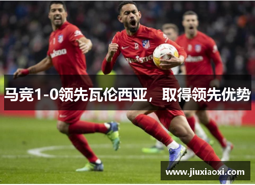 马竞1-0领先瓦伦西亚，取得领先优势